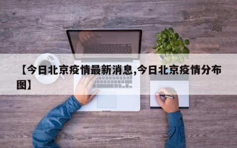 【今日北京疫情最新消息,今日北京疫情分布图】