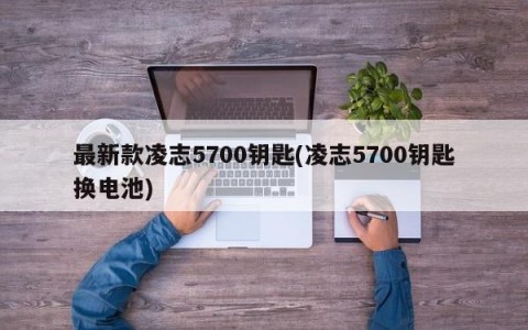 最新款凌志5700钥匙(凌志5700钥匙换电池)