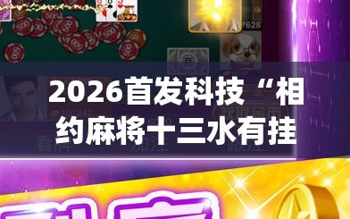 2026首发科技“相约麻将十三水有挂吗”开挂(透视)最新辅助详细
