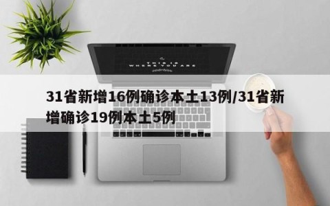 31省新增16例确诊本土13例/31省新增确诊19例本土5例