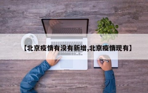 【北京疫情有没有新增,北京疫情现有】
