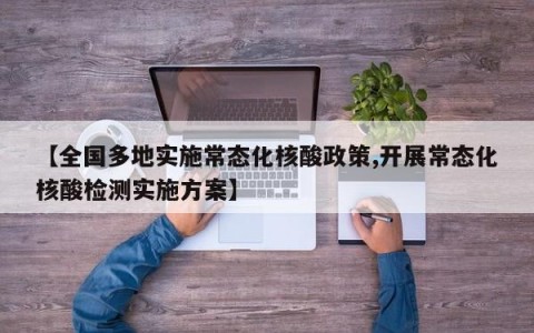 【全国多地实施常态化核酸政策,开展常态化核酸检测实施方案】