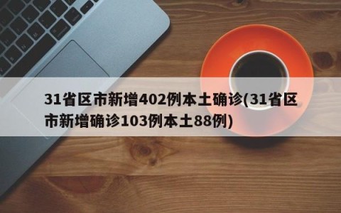 31省区市新增402例本土确诊(31省区市新增确诊103例本土88例)