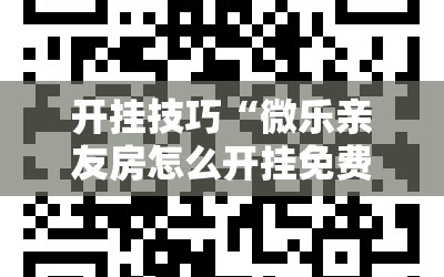 开挂技巧“微乐亲友房怎么开挂免费使用”详细外挂透视辅助软件教程