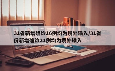 31省新增确诊16例均为境外输入/31省份新增确诊21例均为境外输入