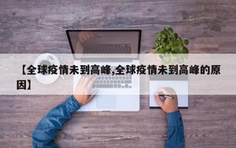 【全球疫情未到高峰,全球疫情未到高峰的原因】