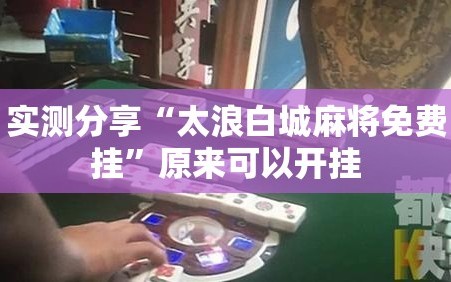实测分享“太浪白城麻将免费挂”原来可以开挂