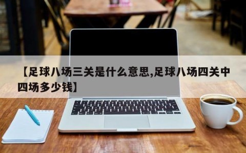 【足球八场三关是什么意思,足球八场四关中四场多少钱】