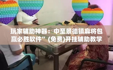 玩家辅助神器：中至景德镇麻将包赢必胜软件”(免费)开挂辅助教学(最新辅助开挂教程)