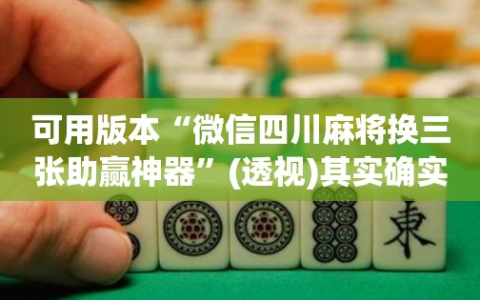 可用版本“微信四川麻将换三张助赢神器”(透视)其实确实有挂