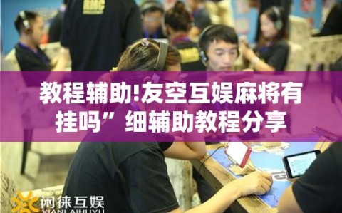 教程辅助!友空互娱麻将有挂吗”细辅助教程分享
