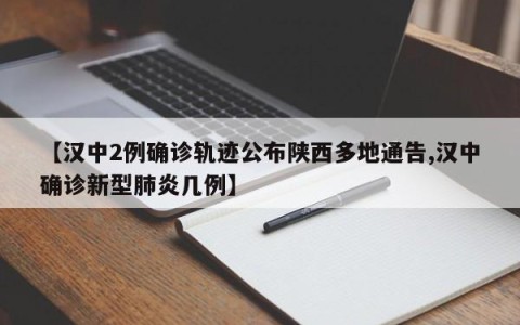 【汉中2例确诊轨迹公布陕西多地通告,汉中确诊新型肺炎几例】