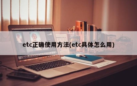 etc正确使用方法(etc具体怎么用)