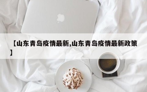 【山东青岛疫情最新,山东青岛疫情最新政策】