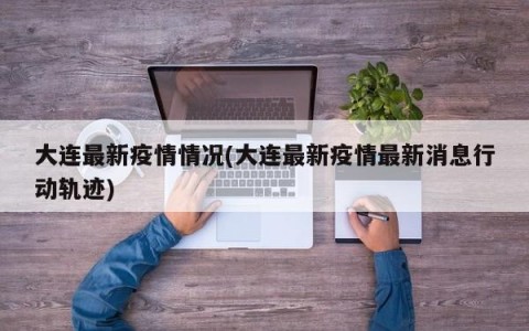 大连最新疫情情况(大连最新疫情最新消息行动轨迹)