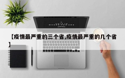 【疫情最严重的三个省,疫情最严重的几个省】