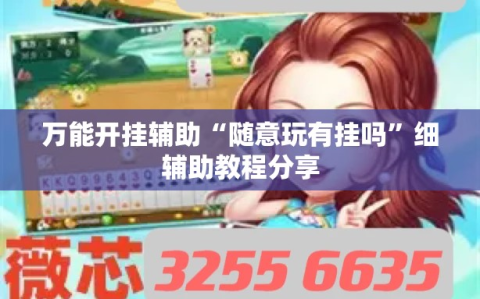 万能开挂辅助“随意玩有挂吗”细辅助教程分享