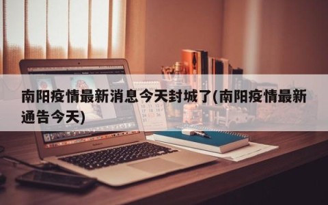 南阳疫情最新消息今天封城了(南阳疫情最新通告今天)