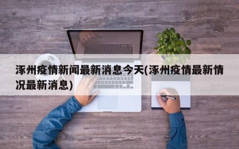 涿州疫情新闻最新消息今天(涿州疫情最新情况最新消息)