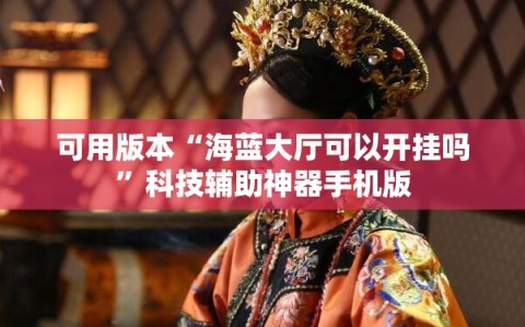 可用版本“海蓝大厅可以开挂吗”科技辅助神器手机版