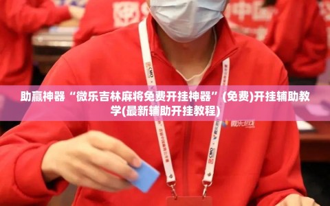 助赢神器“微乐吉林麻将免费开挂神器”(免费)开挂辅助教学(最新辅助开挂教程)