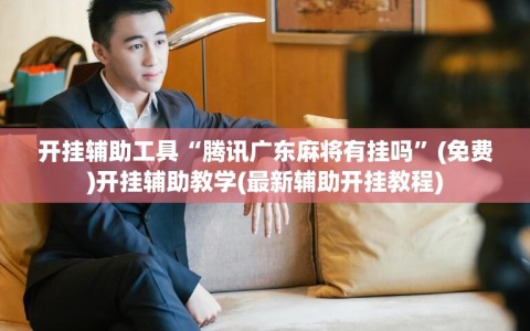 开挂辅助工具“腾讯广东麻将有挂吗”(免费)开挂辅助教学(最新辅助开挂教程)