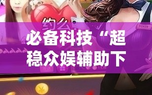 必备科技“超稳众娱辅助下载”其实确实有挂
