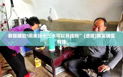 教程辅助!闲来玩十三水可以开挂吗”(透视)其实确实有挂