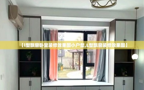 【l型飘窗卧室装修效果图小户型,L型飘窗装修效果图】