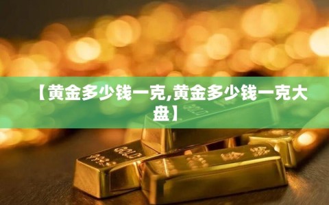 【黄金多少钱一克,黄金多少钱一克大盘】