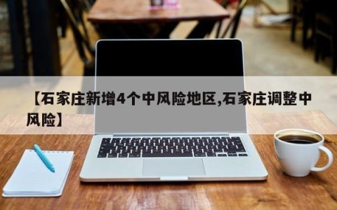 【石家庄新增4个中风险地区,石家庄调整中风险】