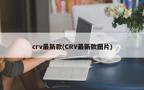 crv最新款(CRV最新款图片)