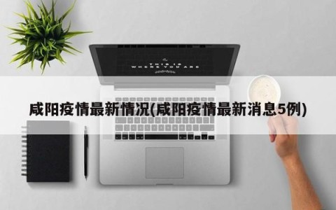 咸阳疫情最新情况(咸阳疫情最新消息5例)