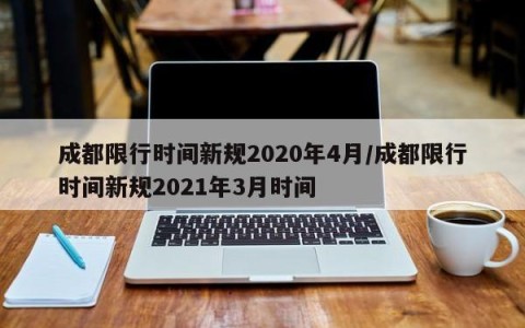 成都限行时间新规2020年4月/成都限行时间新规2021年3月时间