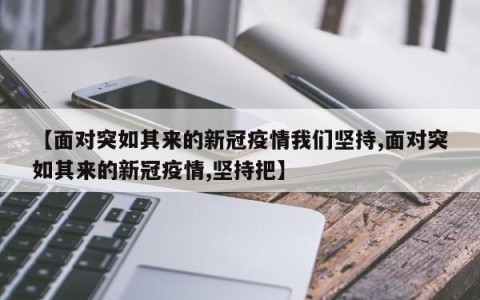 【面对突如其来的新冠疫情我们坚持,面对突如其来的新冠疫情,坚持把】