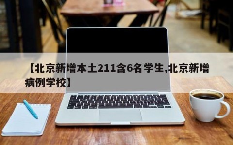 【北京新增本土211含6名学生,北京新增病例学校】