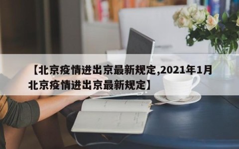 【北京疫情进出京最新规定,2021年1月北京疫情进出京最新规定】