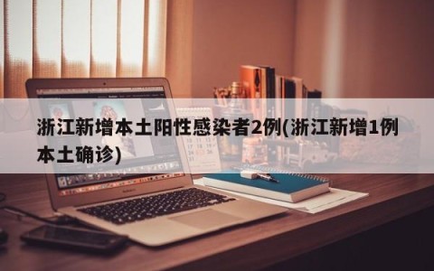 浙江新增本土阳性感染者2例(浙江新增1例本土确诊)
