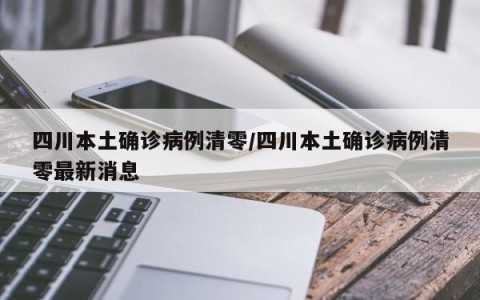 四川本土确诊病例清零/四川本土确诊病例清零最新消息