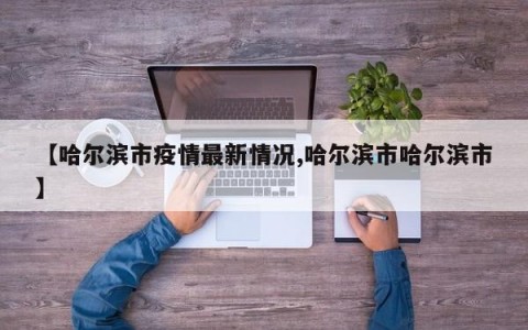 【哈尔滨市疫情最新情况,哈尔滨市哈尔滨市】
