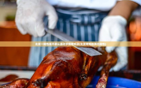 北京一阳性拒不承认去过涉疫烤鸭店(北京烤鸭检测出阳性)