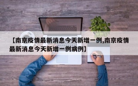 【南京疫情最新消息今天新增一例,南京疫情最新消息今天新增一例病例】