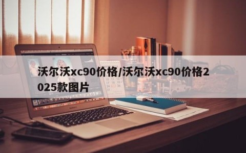 沃尔沃xc90价格/沃尔沃xc90价格2025款图片