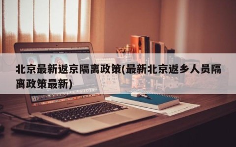 北京最新返京隔离政策(最新北京返乡人员隔离政策最新)
