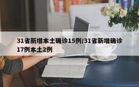 31省新增本土确诊15例/31省新增确诊17例本土2例