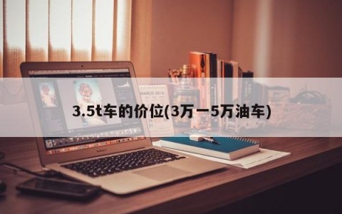 3.5t车的价位(3万一5万油车)