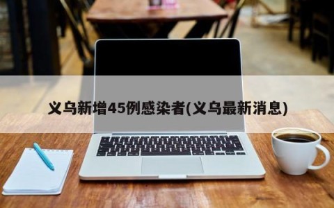 义乌新增45例感染者(义乌最新消息)