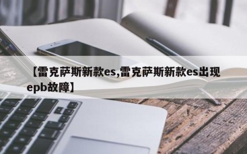 【雷克萨斯新款es,雷克萨斯新款es出现epb故障】