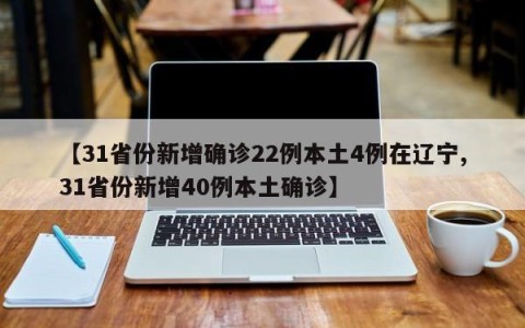 【31省份新增确诊22例本土4例在辽宁,31省份新增40例本土确诊】