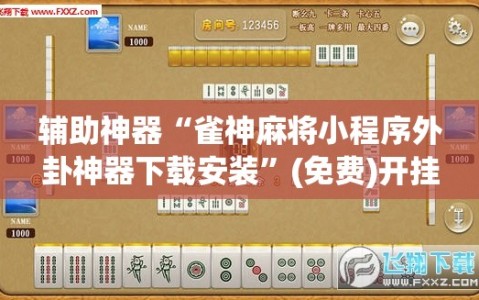 辅助神器“雀神麻将小程序外卦神器下载安装”(免费)开挂辅助教学(最新辅助开挂教程)